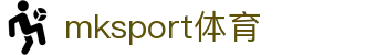 mk体育(MKsports集团)股份公司